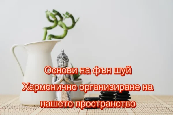 Основи на Фън шуй и хармонично организиране на нашето пространство